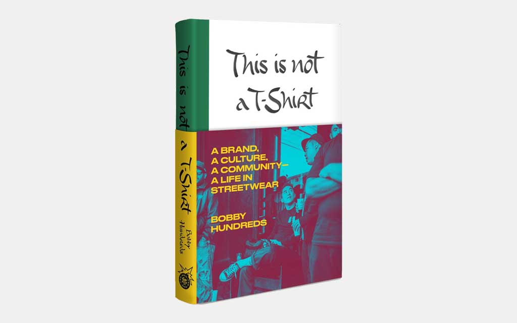 This Is Not a T-Shirt: A Brand, a Culture, a Community — a Life in Streetwear by Bobby Hundreds